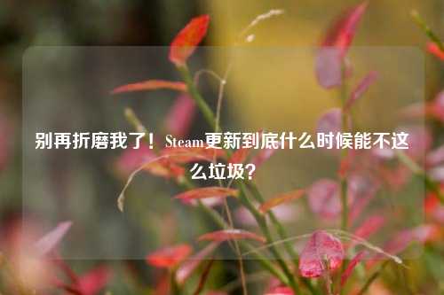 别再折磨我了！Steam更新到底什么时候能不这么垃圾？