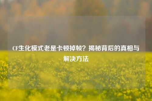 CF生化模式老是卡顿掉帧?揭秘背后的真相与解决方法