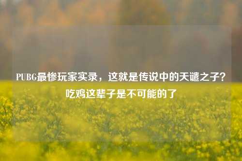 PUBG最惨玩家实录,这就是传说中的天谴之子?吃鸡这辈子是不可能的了