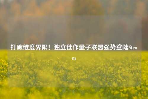 打破维度界限!独立佳作量子联盟强势登陆Steam