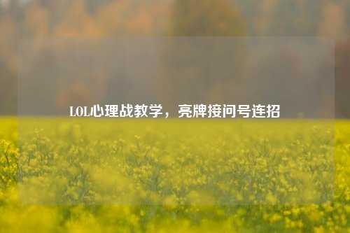 LOL心理战教学,亮牌接问号连招