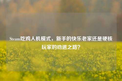 Steam吃鸡人机模式，新手的快乐老家还是硬核玩家的劝退之路？