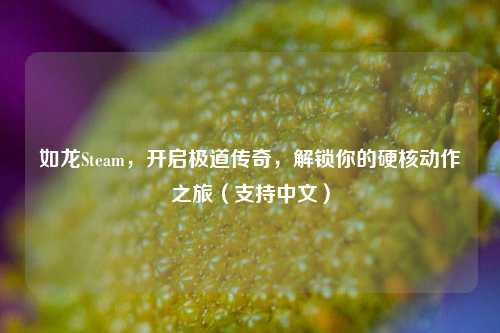 如龙Steam,开启极道传奇,解锁你的硬核动作之旅(支持中文)