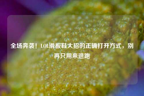 全场奔袭！LOL滑板鞋大招的正确打开方式，别再只用来逃跑