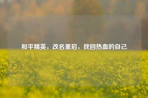 和平精英，改名重启，找回热血的自己