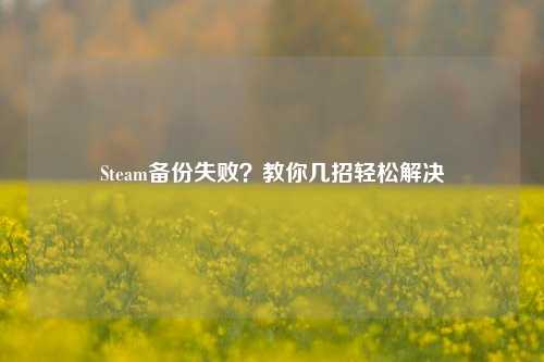 Steam备份失败？教你几招轻松解决