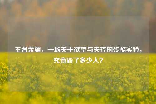 王者荣耀，一场关于欲望与失控的残酷实验，究竟毁了多少人？