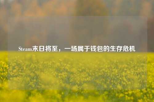 Steam末日将至，一场属于钱包的生存危机