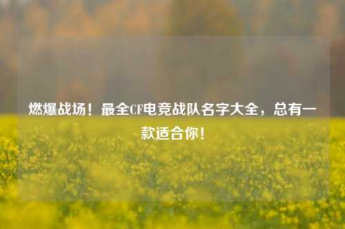 燃爆战场！最全CF电竞战队名字大全，总有一款适合你！