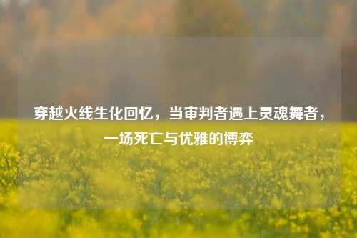 穿越火线生化回忆，当审判者遇上灵魂舞者，一场死亡与优雅的博弈