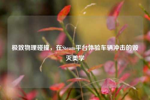 极致物理碰撞,在Steam平台体验车辆冲击的毁灭美学