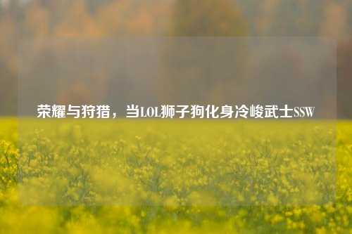 荣耀与狩猎,当LOL狮子狗化身冷峻武士SSW