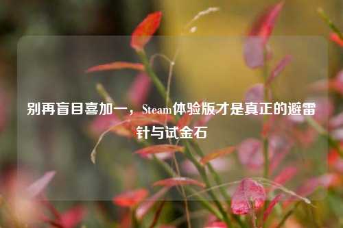 别再盲目喜加一,Steam体验版才是真正的避雷针与试金石