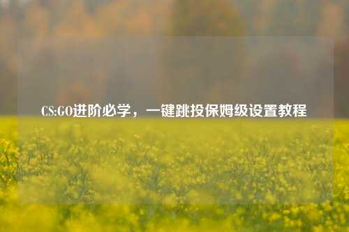 CS:GO进阶必学，一键跳投保姆级设置教程