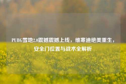 PUBG雪地2.0震撼震撼上线，维寒迪绝美重生，安全门位置与战术全解析