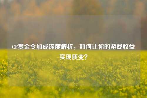 CF赏金令加成深度解析，如何让你的游戏收益实现质变？