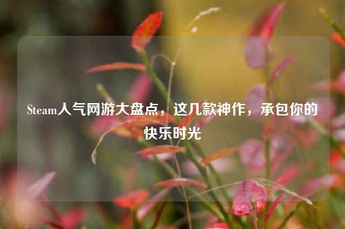 Steam人气网游大盘点，这几款神作，承包你的快乐时光