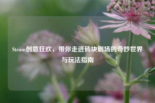 Steam创意狂欢，带你走进砖块剧场的奇妙世界与玩法指南