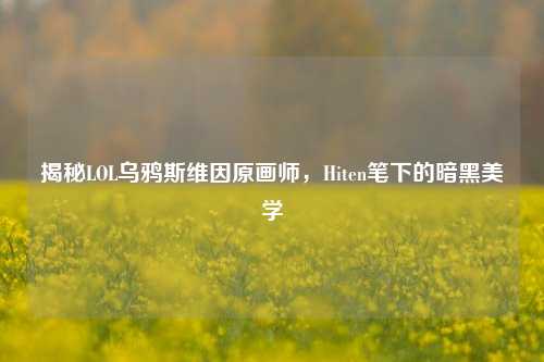 揭秘LOL乌鸦斯维因原画师,Hiten笔下的暗黑美学