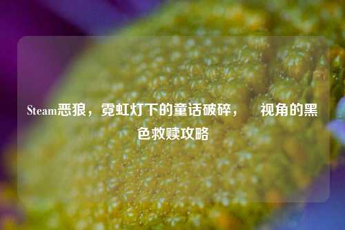 Steam恶狼,霓虹灯下的童话破碎,洸视角的黑色救赎攻略