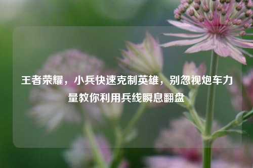 王者荣耀,小兵快速克制英雄,别忽视炮车力量教你利用兵线瞬息翻盘