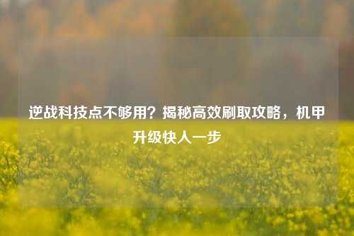 逆战科技点不够用?揭秘高效刷取攻略,机甲升级快人一步