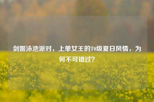 剑姬泳池派对,上单女王的T0级夏日风情,为何不可错过?