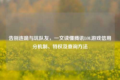 告别连跪与坑队友，一文读懂腾讯LOL游戏信用分机制、特权及查询方法