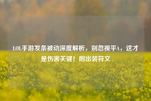 LOL手游发条被动深度解析,别忽视平A,这才是伤害关键!附出装符文