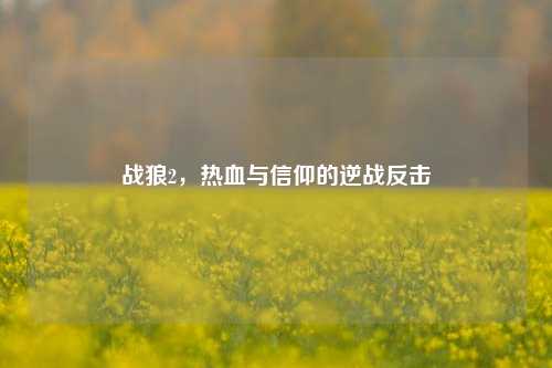 战狼2,热血与信仰的逆战反击