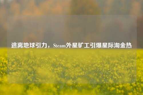 逃离地球引力,Steam外星矿工引爆星际淘金热