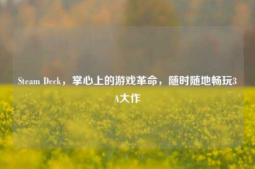 Steam Deck,掌心上的游戏革命,随时随地畅玩3A大作