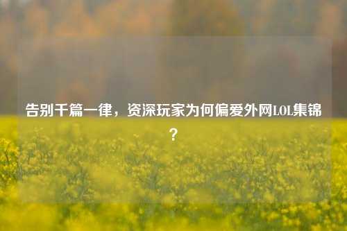 告别千篇一律,资深玩家为何偏爱外网LOL集锦?