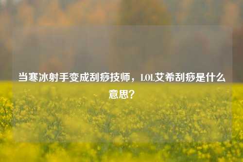 当寒冰射手变成刮痧技师,LOL艾希刮痧是什么意思?