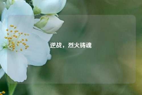 逆战,烈火铸魂