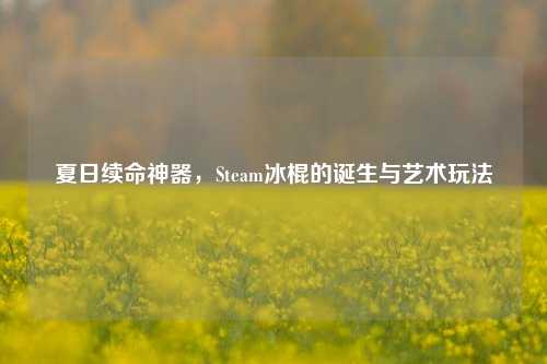 夏日续命神器,Steam冰棍的诞生与艺术玩法