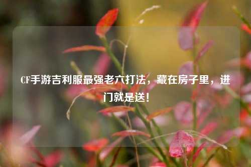 CF手游吉利服最强老六打法,藏在房子里,进门就是送!