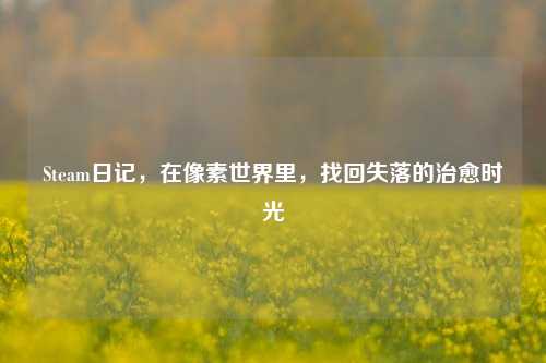 Steam日记,在像素世界里,找回失落的治愈时光