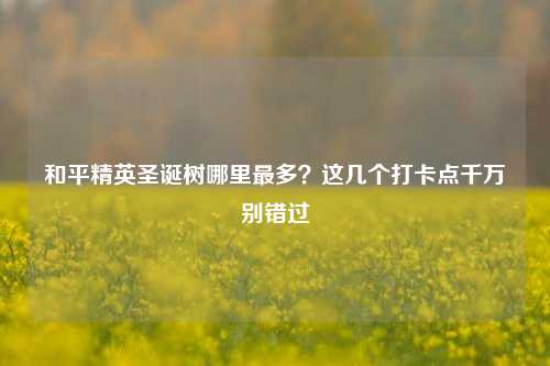 和平精英圣诞树哪里最多?这几个打卡点千万别错过