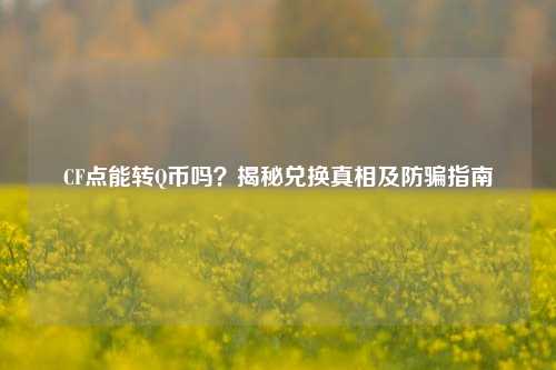 CF点能转Q币吗?揭秘兑换真相及防骗指南