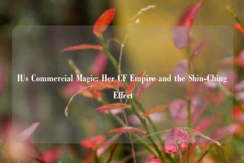 IUs Commercial Magic: Her CF Empire and the Shin-Ching Effect