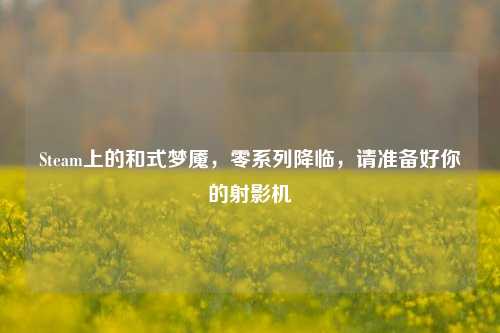 Steam上的和式梦魇,零系列降临,请准备好你的射影机