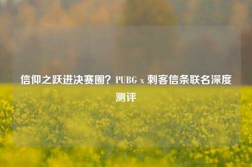 信仰之跃进决赛圈?PUBG x 刺客信条联名深度测评
