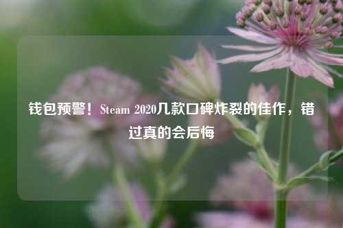 钱包预警!Steam 2020几款口碑炸裂的佳作,错过真的会后悔
