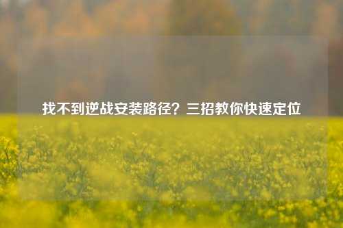找不到逆战安装路径?三招教你快速定位