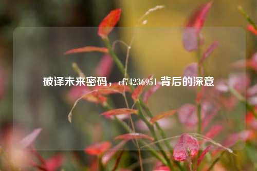 破译未来密码,cf74236951 背后的深意